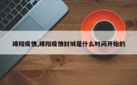 绵阳疫情,绵阳疫情封城是什么时间开始的