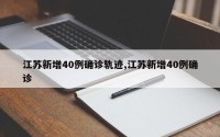 江苏新增40例确诊轨迹,江苏新增40例确诊