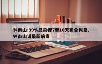 钟南山:99%感染者7至10天完全恢复,钟南山说最新病毒