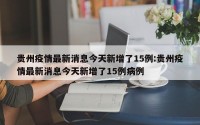 贵州疫情最新消息今天新增了15例:贵州疫情最新消息今天新增了15例病例