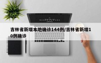 吉林省新增本地确诊144例/吉林省新增10例确诊