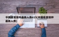 中国疫苗接种最新人数615(中国疫苗接种最新人数)