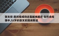 张文宏:离抗疫成功还是越来越近 在抗击疫情中,51岁的张文宏因讲真话