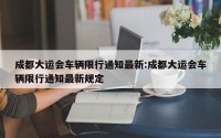 成都大运会车辆限行通知最新:成都大运会车辆限行通知最新规定