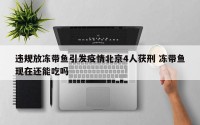 违规放冻带鱼引发疫情北京4人获刑 冻带鱼现在还能吃吗