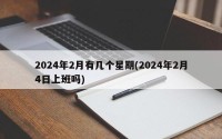 2024年2月有几个星期(2024年2月4日上班吗)