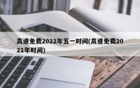高速免费2022年五一时间(高速免费2021年时间)