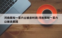 河南原阳一家六口被杀时间:河南原阳一家六口被杀原因