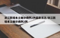 浙江新增本土确诊病例2例最新消息/浙江新增本土确诊病例2例