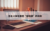 包含上海车展现“返阳潮”的词条