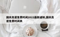国庆高速免费时间2022最新通知,国庆高速免费时间表