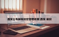 西安公布解除封控管理政策:西安 解封