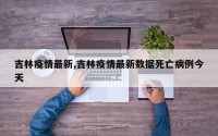吉林疫情最新,吉林疫情最新数据死亡病例今天