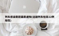 列车感染新冠最新通知(这趟列车检出12例阳性)