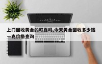 上门回收黄金的可靠吗,今天黄金回收多少钱一克价格查询