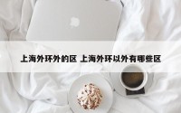 上海外环外的区 上海外环以外有哪些区