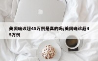 美国确诊超45万例是真的吗/美国确诊超45万例