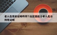 老人在世的证明咋开?:社区回应让老人出示待死证明