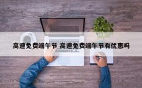 高速免费端午节 高速免费端午节有优惠吗