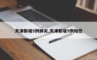 天津新增5例肺炎,天津新增5例阳性