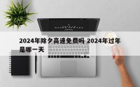 2024年除夕高速免费吗 2024年过年是哪一天