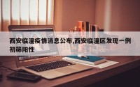 西安临潼疫情消息公布,西安临潼区发现一例初筛阳性