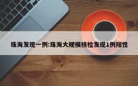 珠海发现一例:珠海大规模核检发现1例阳性