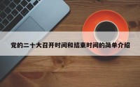 党的二十大召开时间和结束时间的简单介绍