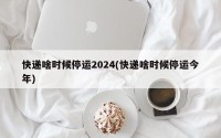 快递啥时候停运2024(快递啥时候停运今年)
