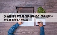 张伯礼明年四五月疫情或现拐点/张伯礼称今冬疫情有望3月初结束