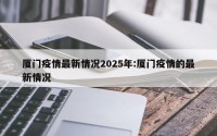 厦门疫情最新情况2025年:厦门疫情的最新情况
