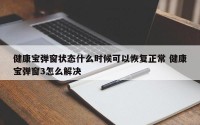 健康宝弹窗状态什么时候可以恢复正常 健康宝弹窗3怎么解决