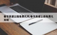 春节高速公路免费几天/春节高速公路免费几天呀