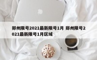 郑州限号2021最新限号1月 郑州限号2021最新限号1月区域