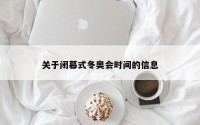 关于闭幕式冬奥会时间的信息