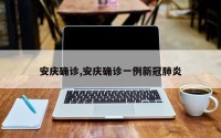 安庆确诊,安庆确诊一例新冠肺炎