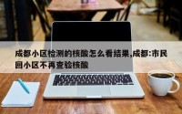 成都小区检测的核酸怎么看结果,成都:市民回小区不再查验核酸