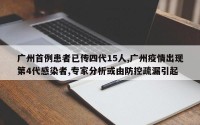 广州首例患者已传四代15人,广州疫情出现第4代感染者,专家分析或由防控疏漏引起