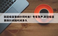 新冠疫苗第四针何时来？专家发声,新冠疫苗第四针间隔时间多久
