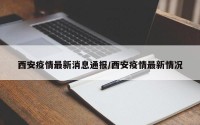 西安疫情最新消息通报/西安疫情最新情况