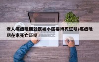 老人癌症晚期就医被小区要待死证明/癌症晚期在家死亡证明