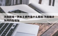 河南新增一例本土病例是什么原因:河南确诊为何仍在增加