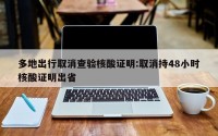 多地出行取消查验核酸证明:取消持48小时核酸证明出省