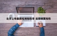 北京公布最新检测阳性率 北京核算阳性