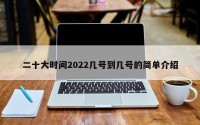 二十大时间2022几号到几号的简单介绍