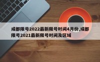 成都限号2022最新限号时间4月份,成都限号2021最新限号时间及区域