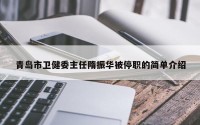 青岛市卫健委主任隋振华被停职的简单介绍