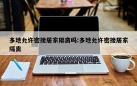多地允许密接居家隔离吗:多地允许密接居家隔离