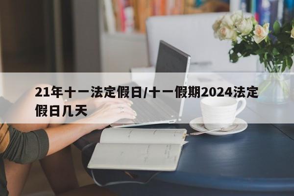 21年十一法定假日/十一假期2024法定假日几天