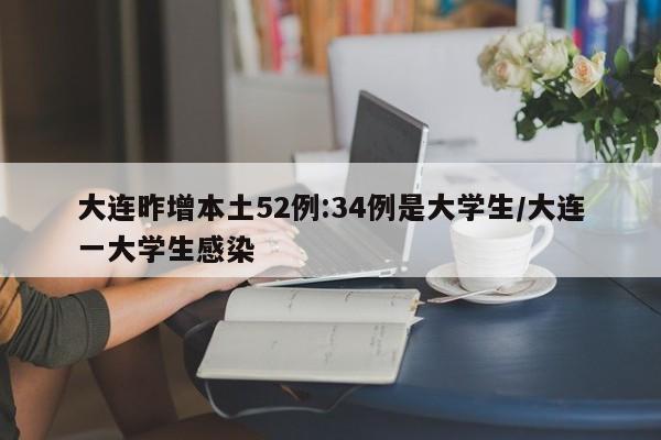 大连昨增本土52例:34例是大学生/大连一大学生感染